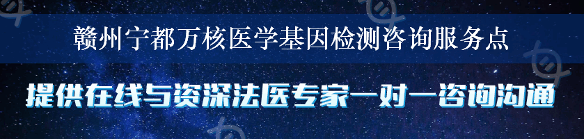 赣州宁都万核医学基因检测咨询服务点